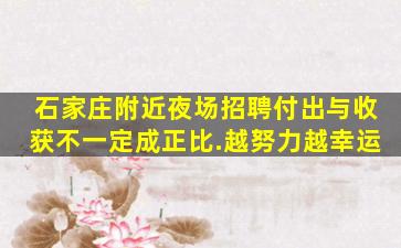 石家庄附近夜场招聘付出与收获不一定成正比.越努力越幸运