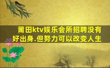 莆田ktv娱乐会所招聘没有好出身.但努力可以改变人生